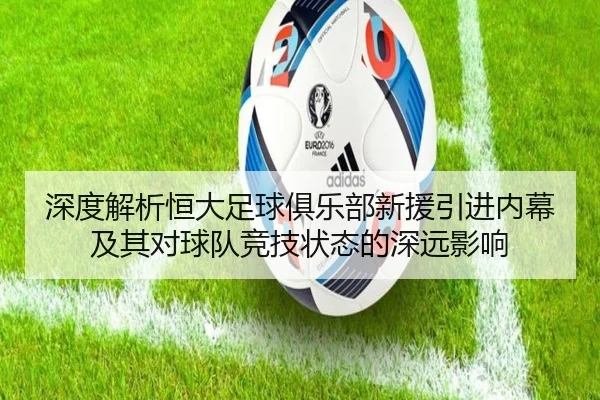 深度解析恒大足球俱乐部新援引进内幕及其对球队竞技状态的深远影响 - 365 SPORTS